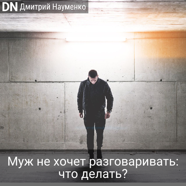 Муж не хочет разговаривать: что делать - Дмитрий Науменко