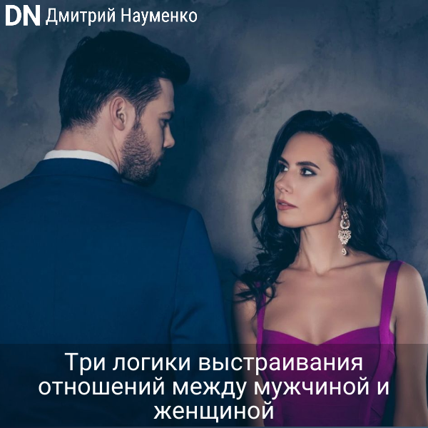 Три логики выстраивания отношений между мужчиной и женщиной - Дмитрий Науменко